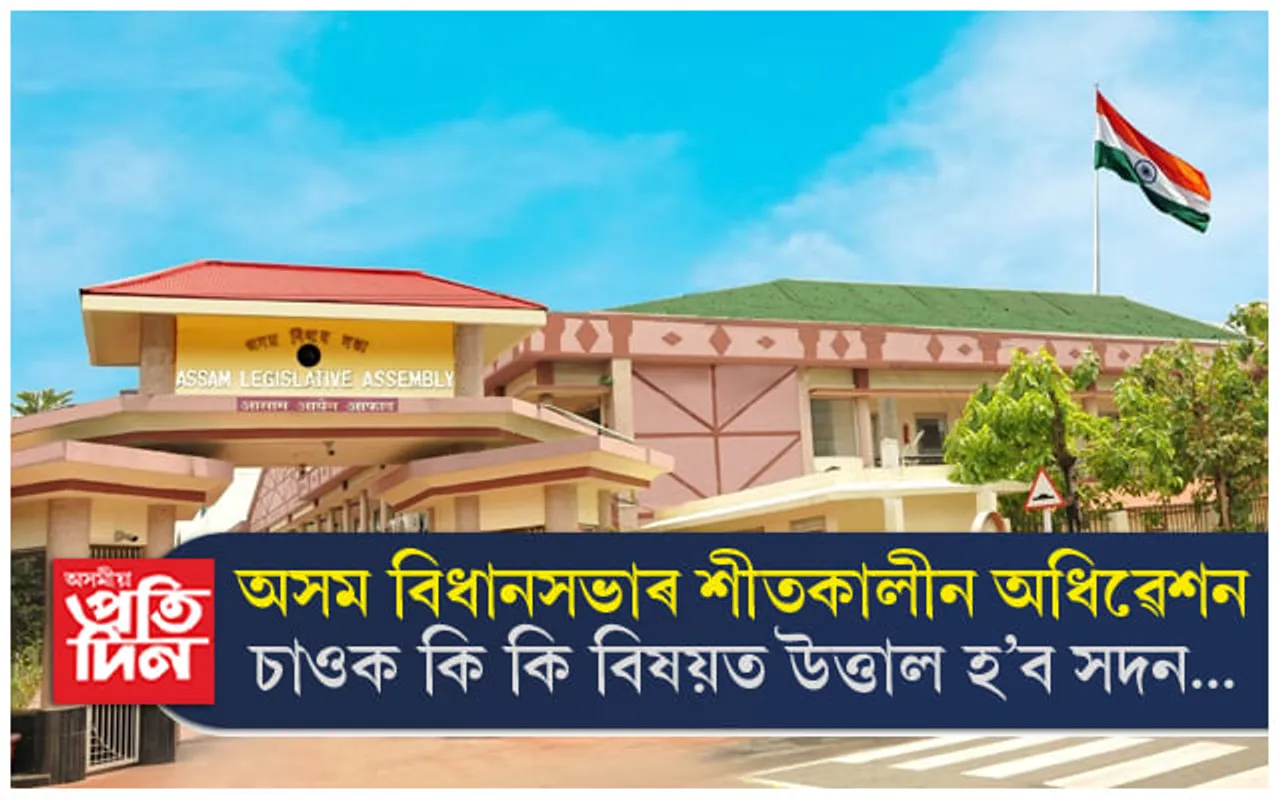 অসম বিধানসভাৰ শীতকালীন অধিৱেশনঃ কৃষি বিভাগৰ কেলেংকাৰী, সীমান্তৰ উত্তেজনাই উত্তাল কৰিব সদন... 