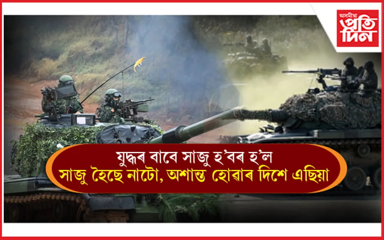 আন এখন যুদ্ধৰ বাবে সাজু হৈছে বিশ্বঃ অশান্ত হোৱাৰ দিশে এছিয়া...