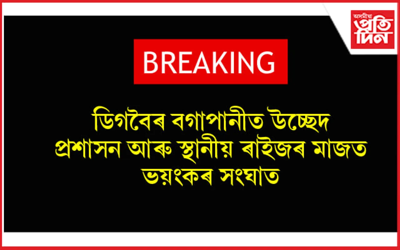 ডিগবৈৰ বগাপানীত উচ্ছেদঃ স্থানীয় ৰাইজ আৰু প্ৰশাসনৰ মাজৰ সংঘাতে ল'লে ভয়ংকৰ পৰিস্থিতি... 