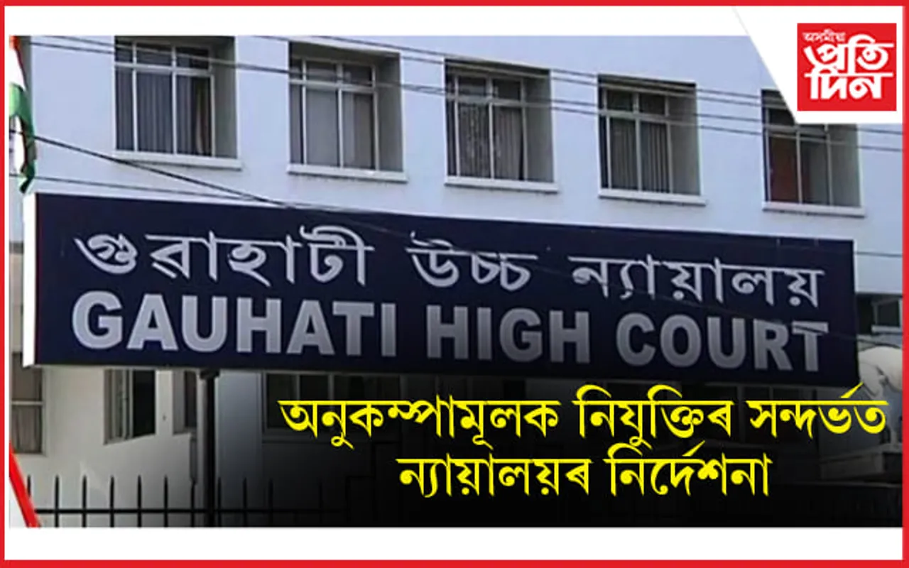 অনুকম্পামূলক নিযুক্তিৰ সন্দৰ্ভত গুৱাহাটী উচ্চ ন্যায়ালয়ৰ ৰাজ্য চৰকাৰলৈ নিৰ্দেশনা... 