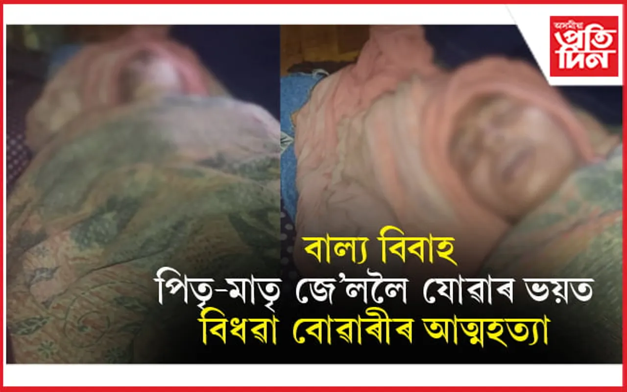 কোভিডে প্ৰাণ কাঢ়িলে স্বামীৰঃ বাল্য বিবাহৰ অপৰাধত পিতৃ-মাতৃ জে'ল যোৱাৰ ভয়ত আত্মহত্যা বিধৱা বোৱাৰীৰ...