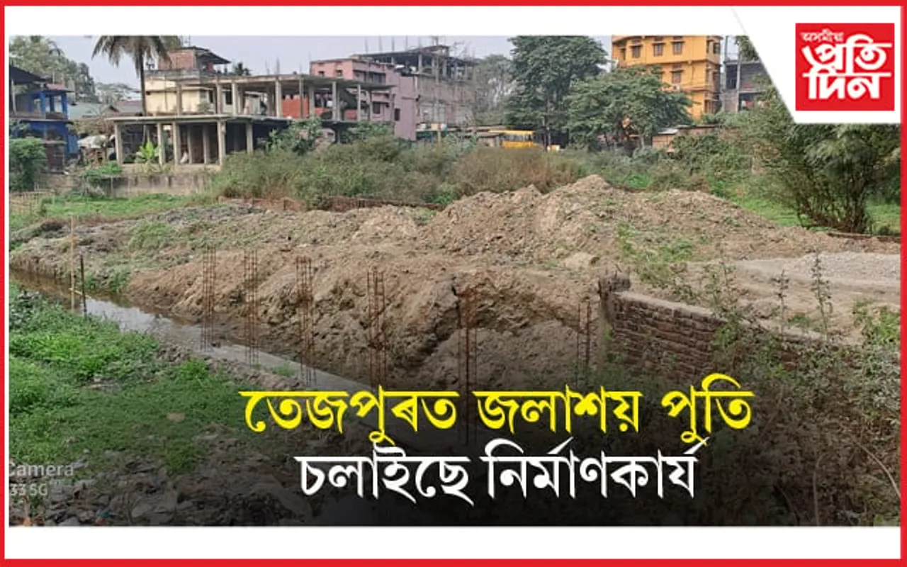 তেজপুৰ চহৰত জধেমধে পুতিছে প্ৰাকৃতিক জলাশয়ঃ নিৰ্বিকাৰ প্ৰশাসন...  