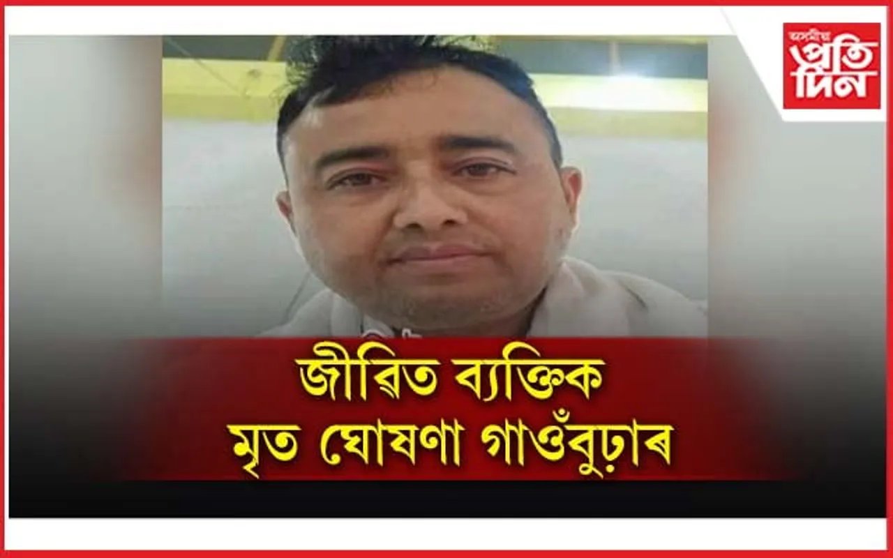 খেল টকাৰ ! জীৱিত ব্যক্তি হ'ল মৃত...