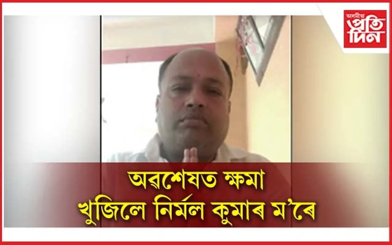 অৱশেষত ক্ষমা বিচাৰিলে ঠিকাদাৰ নিৰ্মল কুমাৰ ম'ৰে 