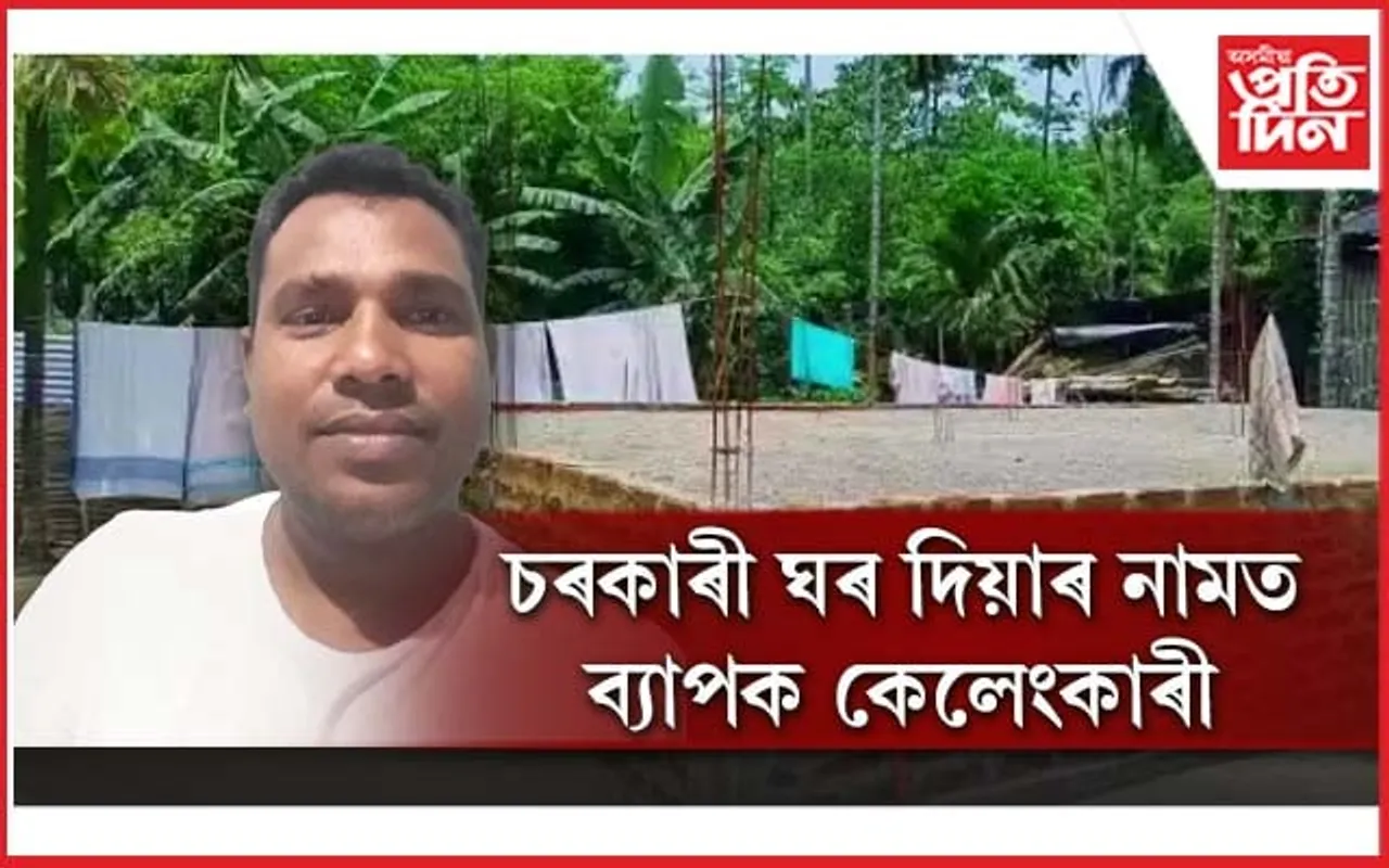 বাক্সাৰ দিহিৰাত প্ৰধানমন্ত্ৰী আৱাস যোজনাৰ নামত ব্যাপক কেলেংকাৰী ! 