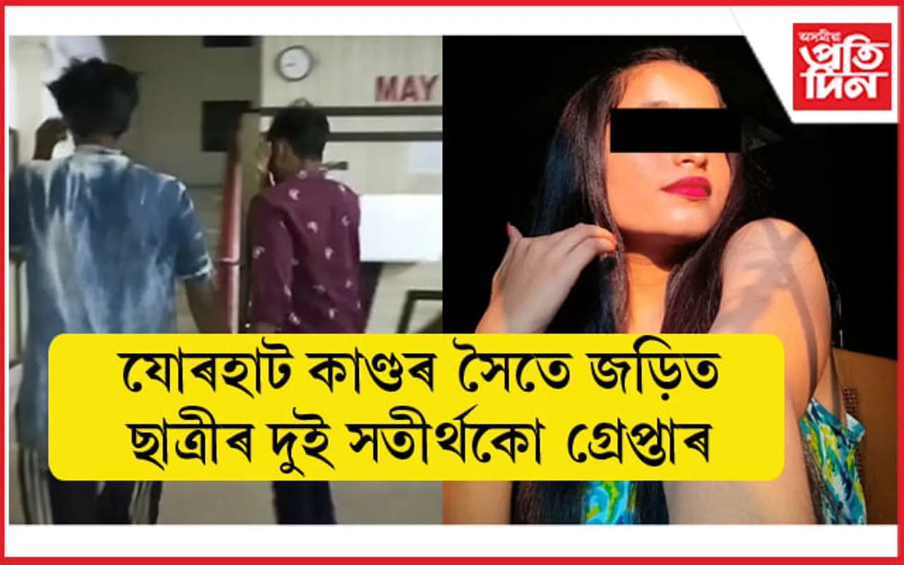 অশ্লীল ভিডিঅ' প্ৰস্তুত কৰা যোৰহাটৰ ছাত্ৰীগৰাকীৰ দুই সতীৰ্থকো গ্ৰেপ্তাৰ...