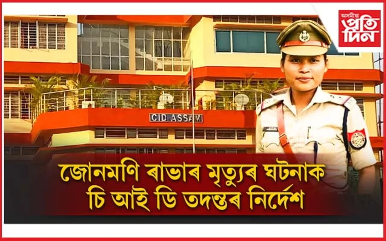 জোনমণি ৰাভাৰ মৃত্যুক লৈ ৰহস্য ! চি আই ডিক তদন্তৰ নিৰ্দেশ আৰক্ষী সঞ্চালক প্ৰধানৰ