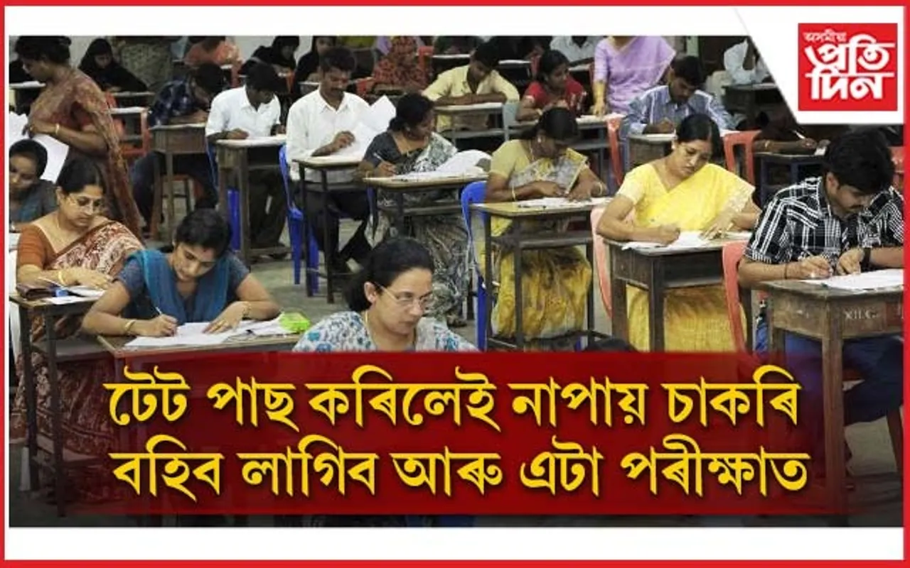 টেট পাছ কৰিলেই নহ'ব আৰু এটা পৰীক্ষাত পাছ কৰিলেহে পাব চাকৰি....