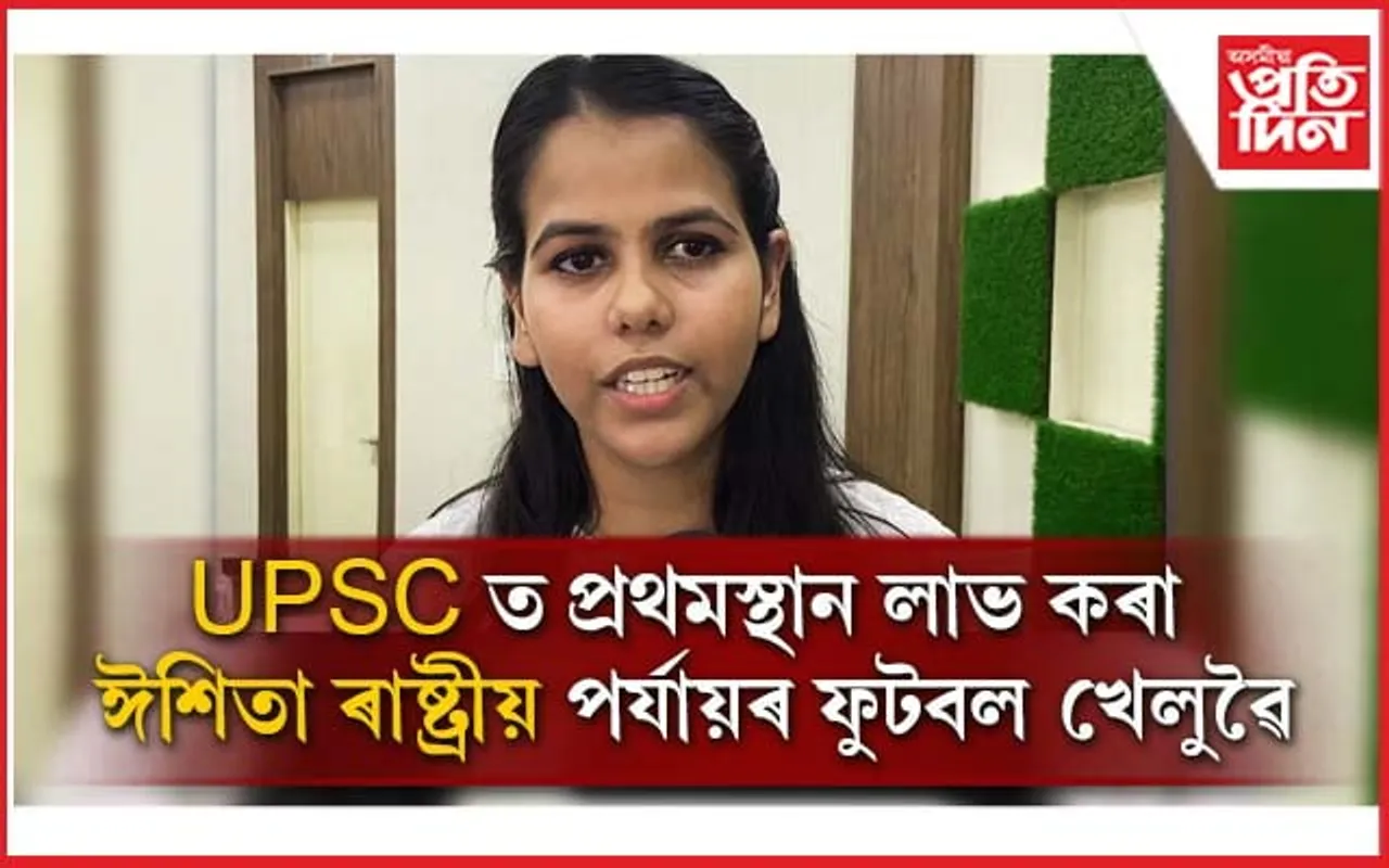 ৰাষ্ট্ৰীয় পৰ্যায়ৰ ফুটবল খেলুৱৈ ঈশিতাই UPSC ত লাভ কৰিলে প্ৰথম স্থান