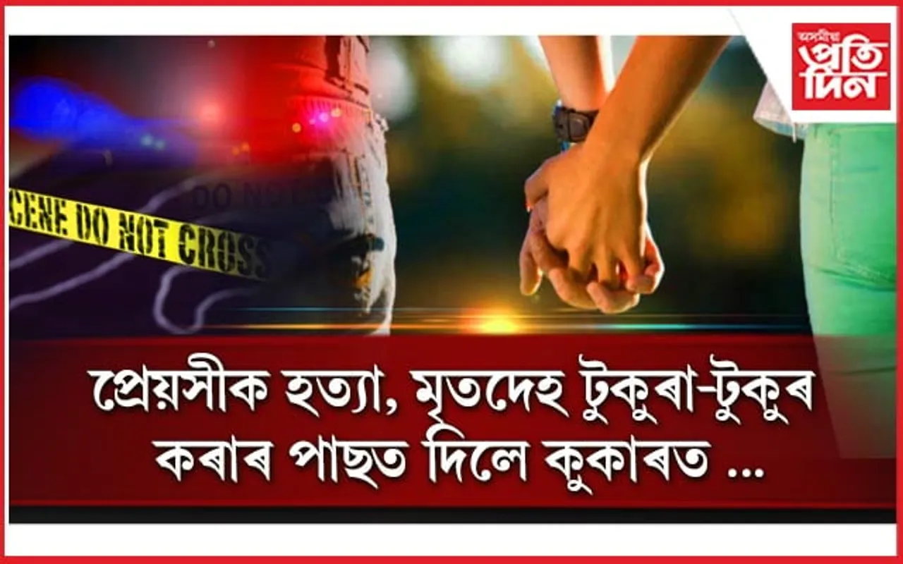 লিভ-ইন সম্পৰ্কঃ প্ৰেয়সীক হত্যা কৰি টুকুৰা-টুকুৰ কৰিলে মৃতদেহ, পিছত সিজালে কুকাৰত