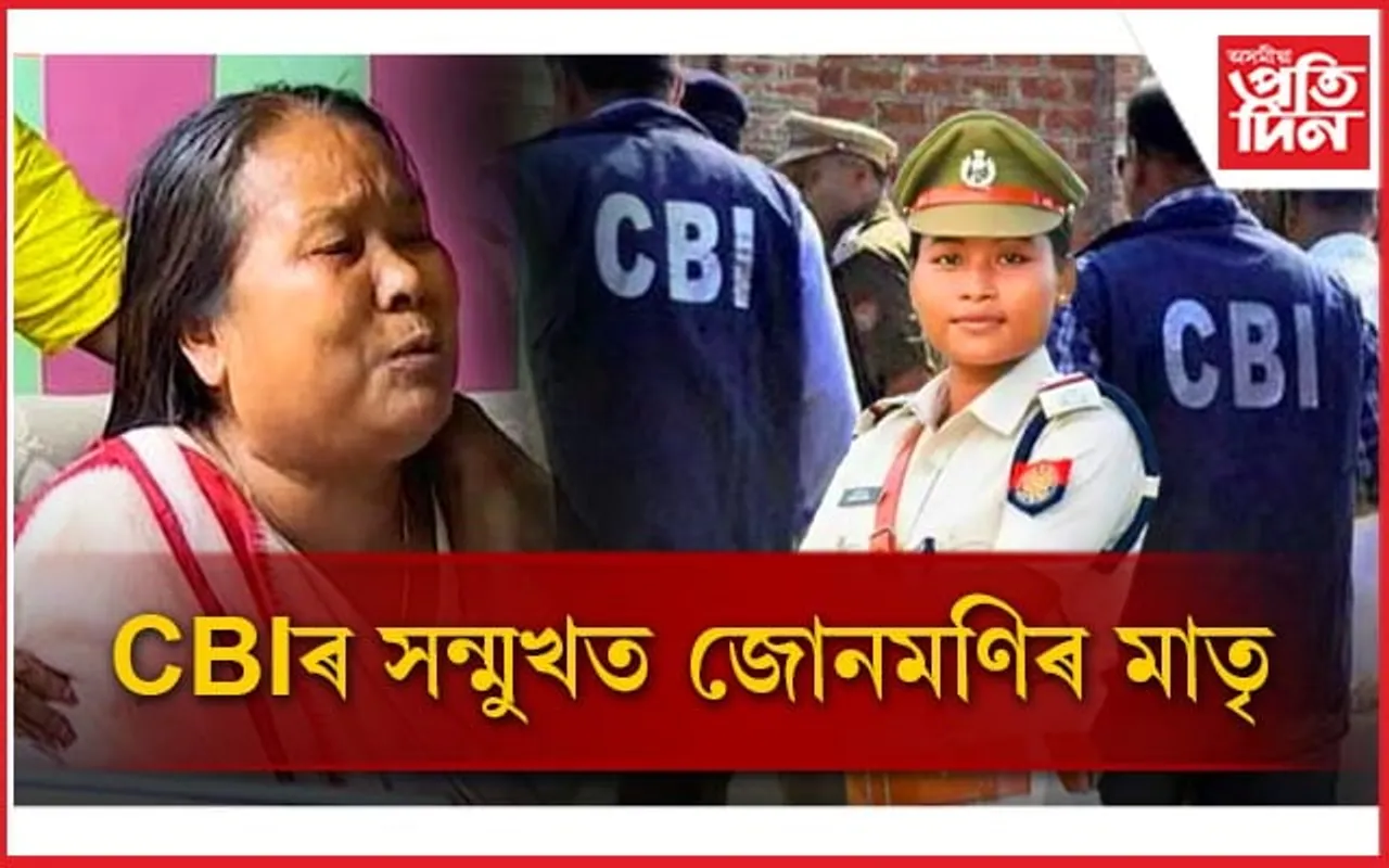 উদঘাটন হ'বনে প্ৰকৃত সত্য ? চি বি আইৰ সন্মুখত হাজিৰ হ'ল জোনমণিৰ মাতৃ...