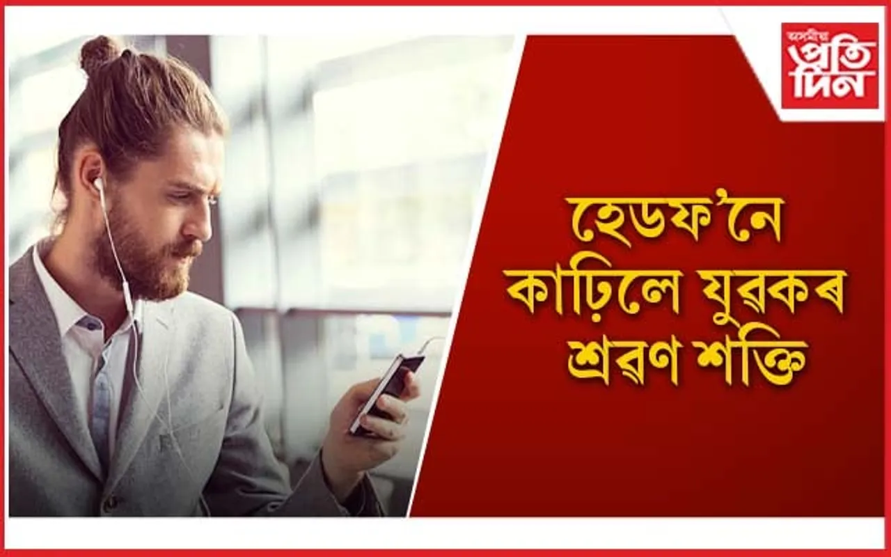 হেডফ’ন ব্যৱহাৰৰ অভ্যাসে মাতিব পাৰে ভয়ংকৰ বিপদ