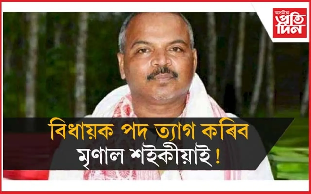 পদত্যাগ কৰিব খুমটাইৰ বিধায়ক মৃণাল শইকীয়াই !