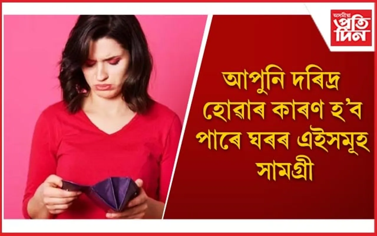 আজিয়েই ঘৰৰ পৰা বাহিৰ কৰক এইসমূহ সামগ্ৰী