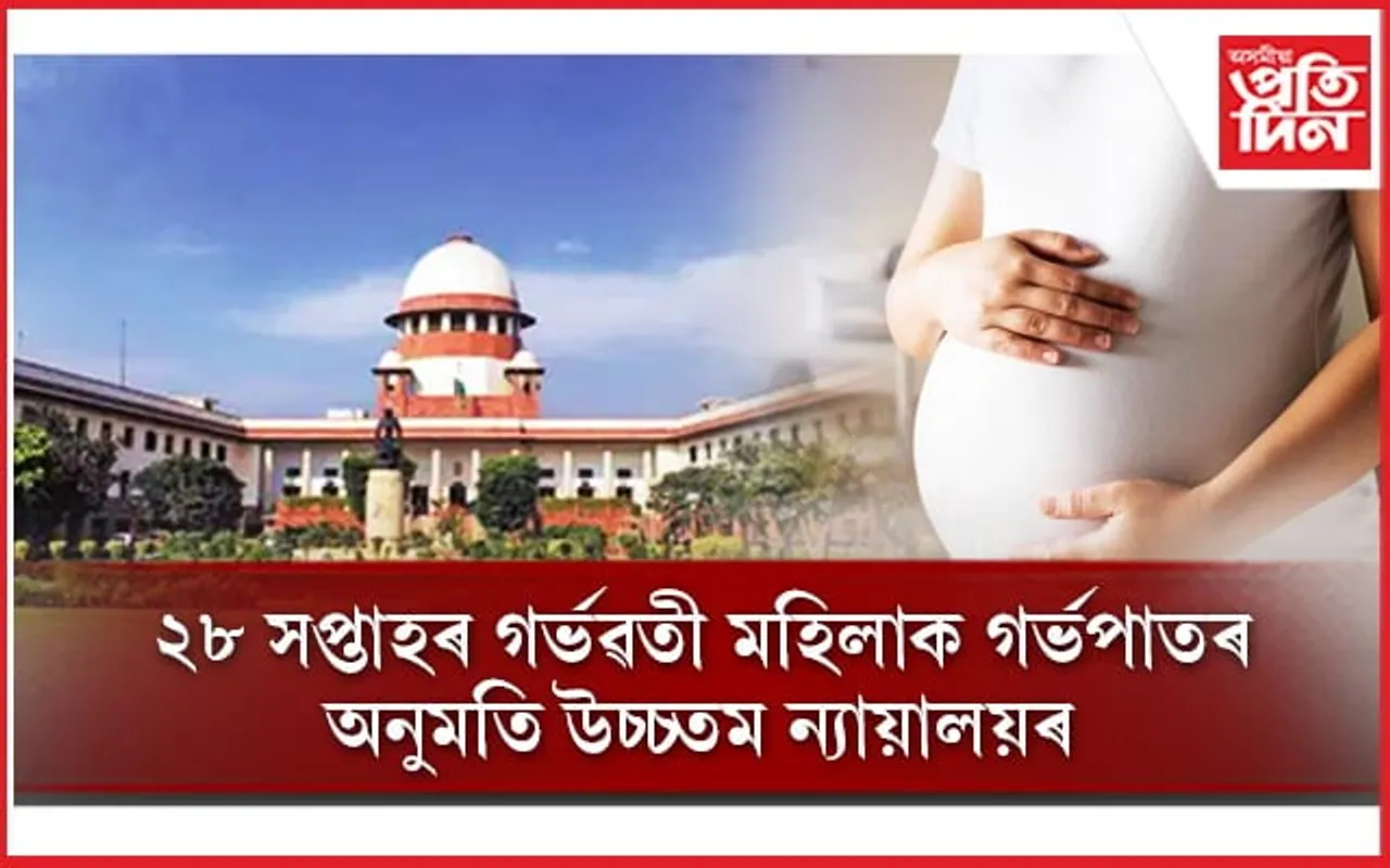 ২৮ সপ্তাহৰ গৰ্ভৱতী মহিলাক গৰ্ভপাতৰ অনুমতিঃ ধৰ্ষণ পীড়িতাক লৈ উচ্চতম ন্য়ায়ালয়ৰ বিশেষ শুনানি