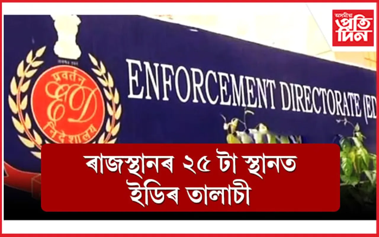 নিৰ্বাচনৰ পূৰ্বে ৰাজস্থানৰ ২৫ স্থানত ইডিৰ তালাচী...