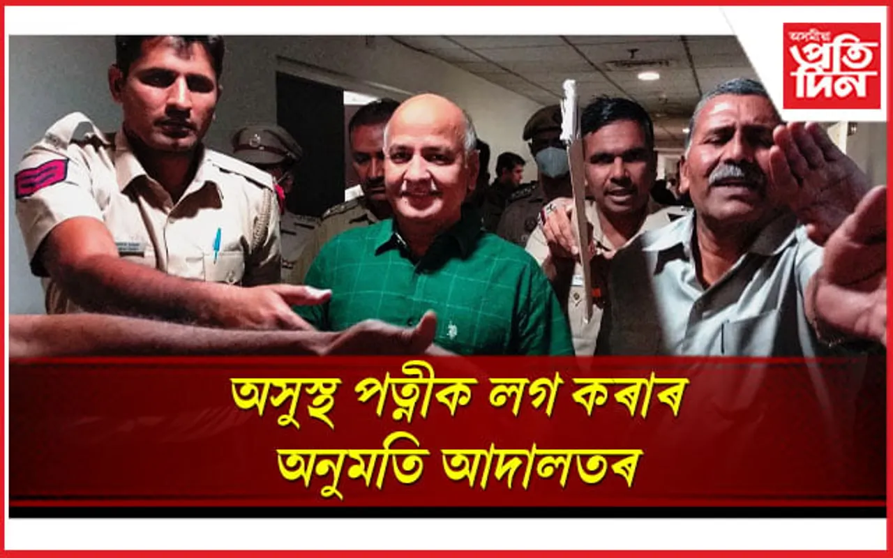আদালতে দিলে অনুমতিঃ চৰ্ত সাপেক্ষে অসুস্থ পত্নীক সাক্ষাৎ কৰিব পাৰিব মনীষ চিছোদিয়াই