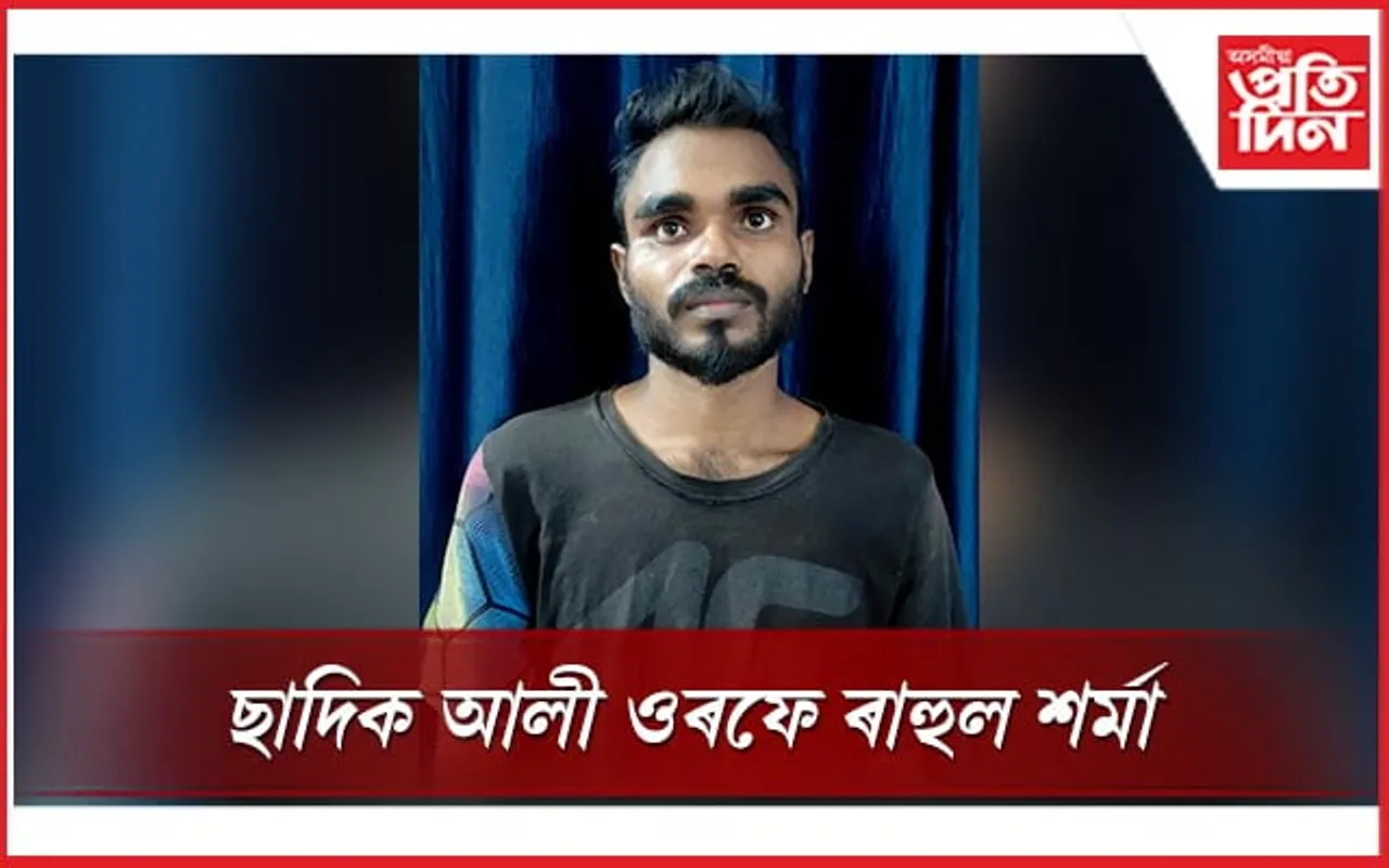 ভুৱা পৰিচয় দি যুৱতীৰ সৈতে সম্পৰ্ক স্থাপন কৰি ব্লেকমেইল ,গ্ৰেপ্তাৰ ছাদিক আলী ওৰফে ৰাহুল শৰ্মা