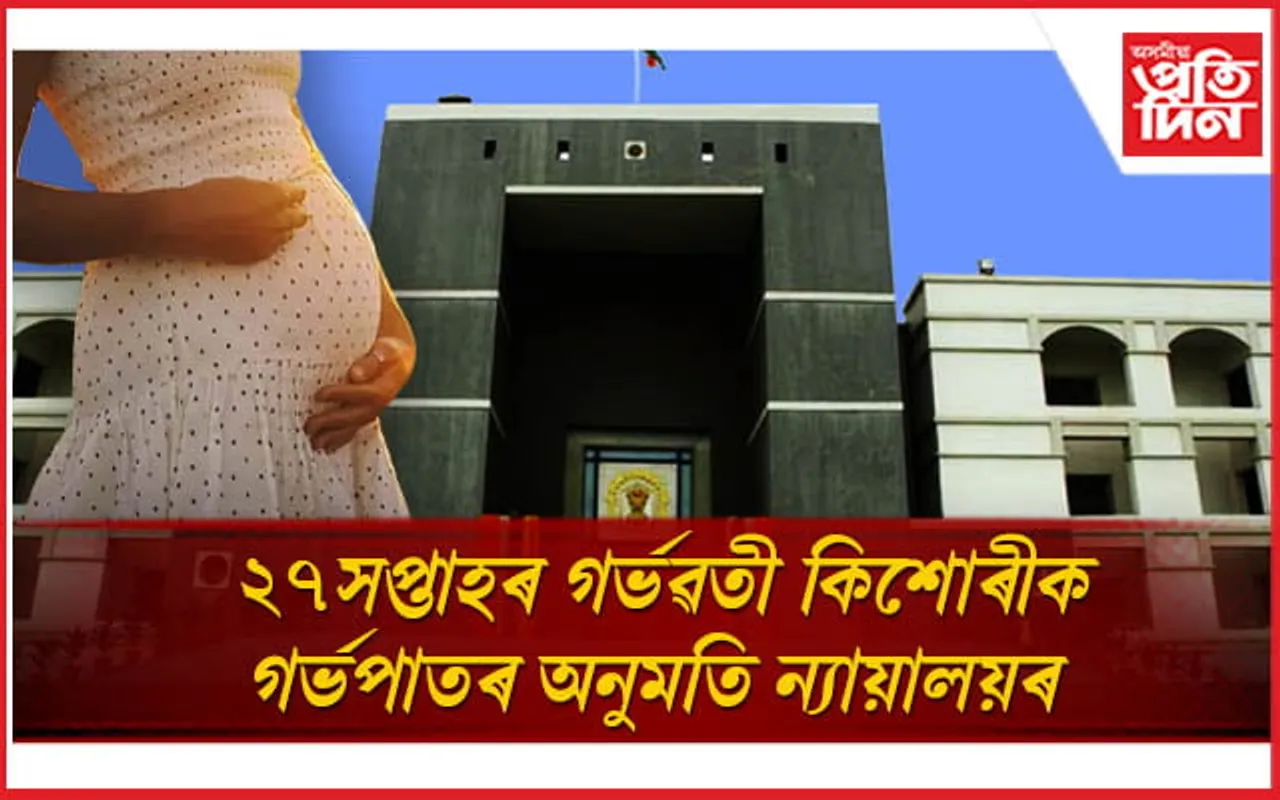 ২৭ সপ্তাহৰ গৰ্ভৱতী কিশোৰীৰ গৰ্ভপাতৰ অনুমতি উচ্চ ন্যায়ালয়ৰ 