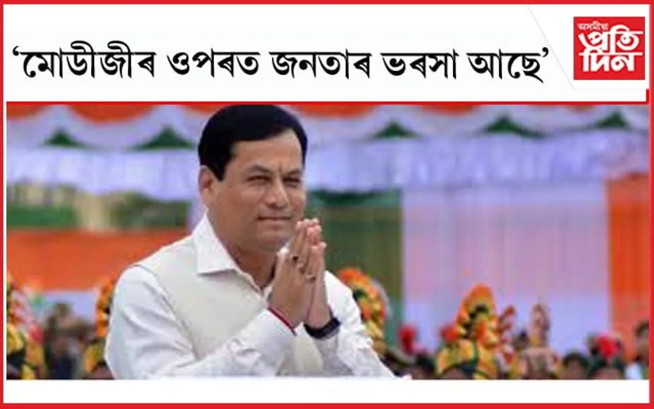 'জনসাধাৰণে অৰ্থব্যৱস্থা শক্তিশালী কৰাৰ সুযোগ লাভ কৰিছে, সেয়ে বিজেপিক আদৰি লৈছে'- সৰ্বানন্দ সোণোৱাল...
