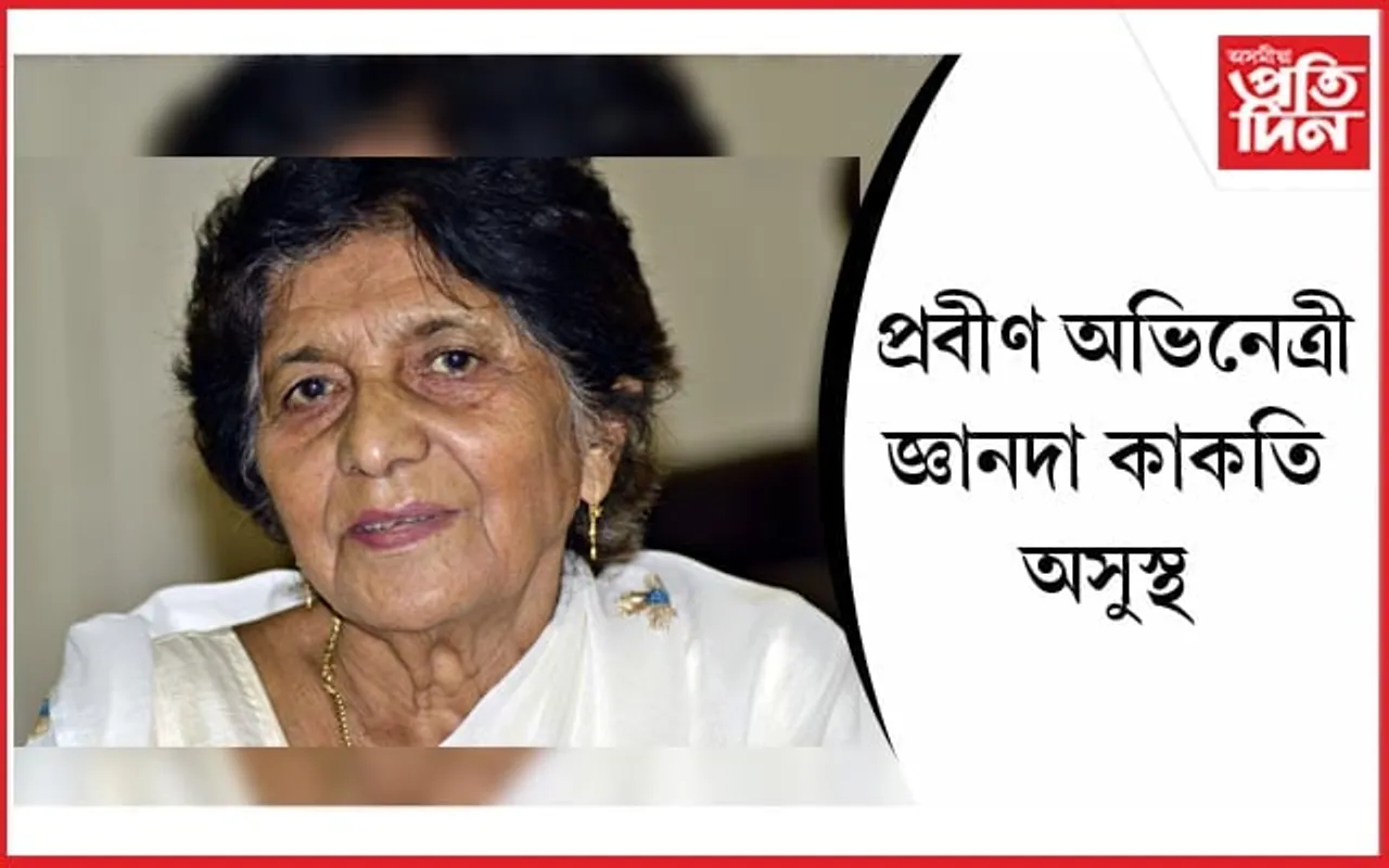 প্ৰবীণ অভিনেত্ৰী জ্ঞানদা কাকতি অসুস্থ...