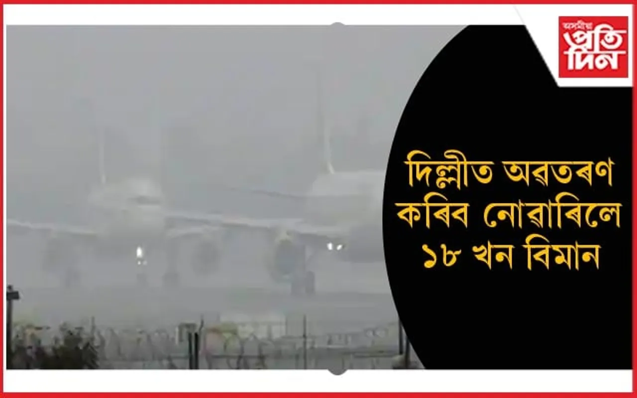 শনিবাৰে দিল্লীত অৱতৰণ কৰিব নোৱাৰিলে ১৮ খনকৈ বিমান...