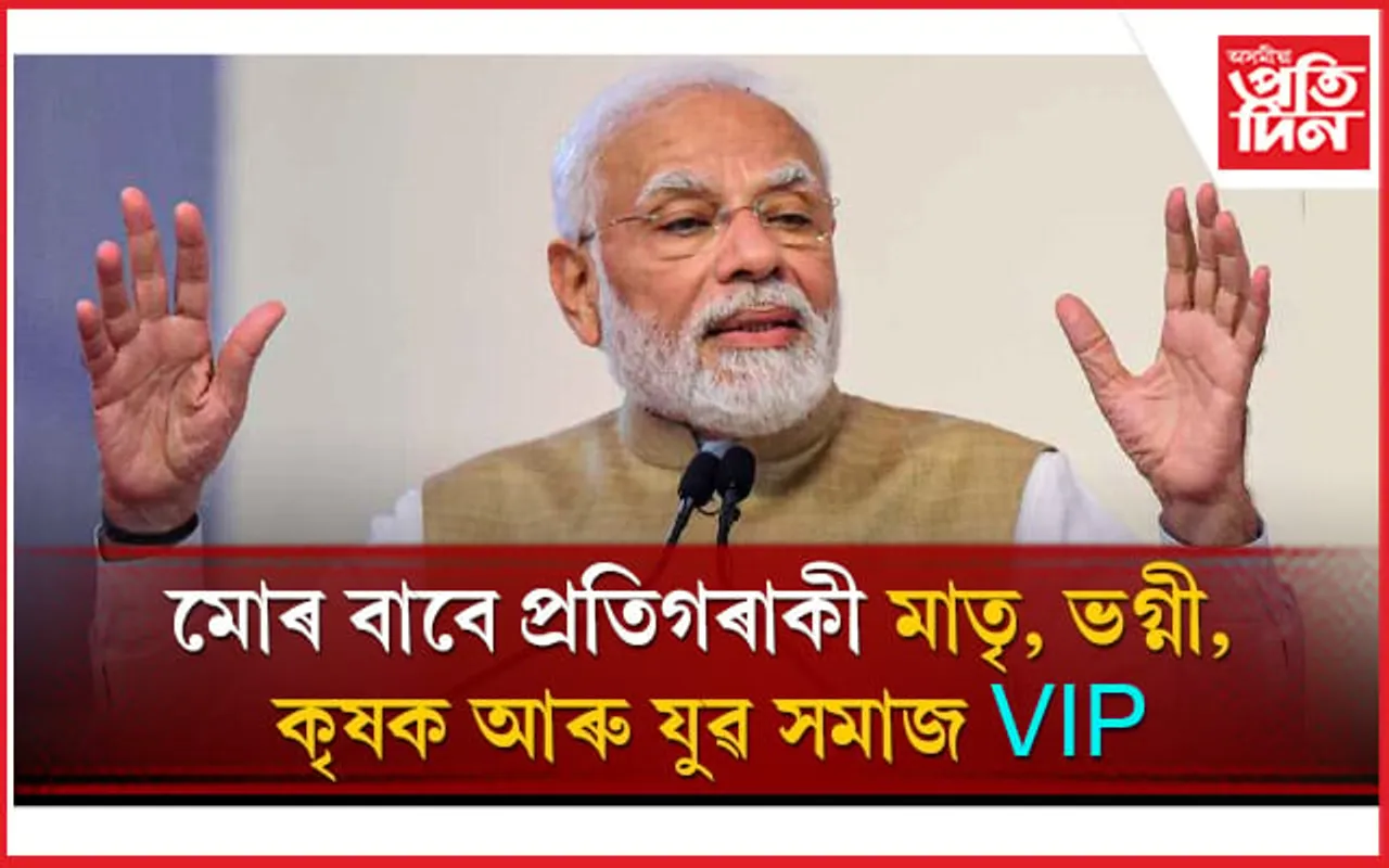 ''পূৰ্বে যিয়ে প্ৰাপ্যৰ পৰা বঞ্চিত হৈছিল সেই সকলক এতিয়া মোডীয়ে চোৱা-চিতা কৰে, পূজা কৰে''