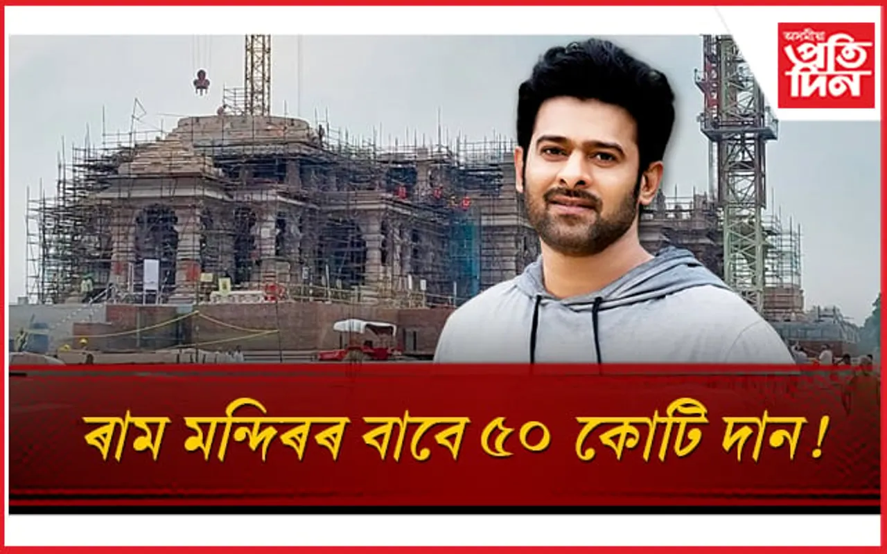 প্ৰভাসে ৰাম মন্দিৰৰ বাবে দান কৰিছে ৫০ কোটি টকাঃ সঁচা নে মিছা