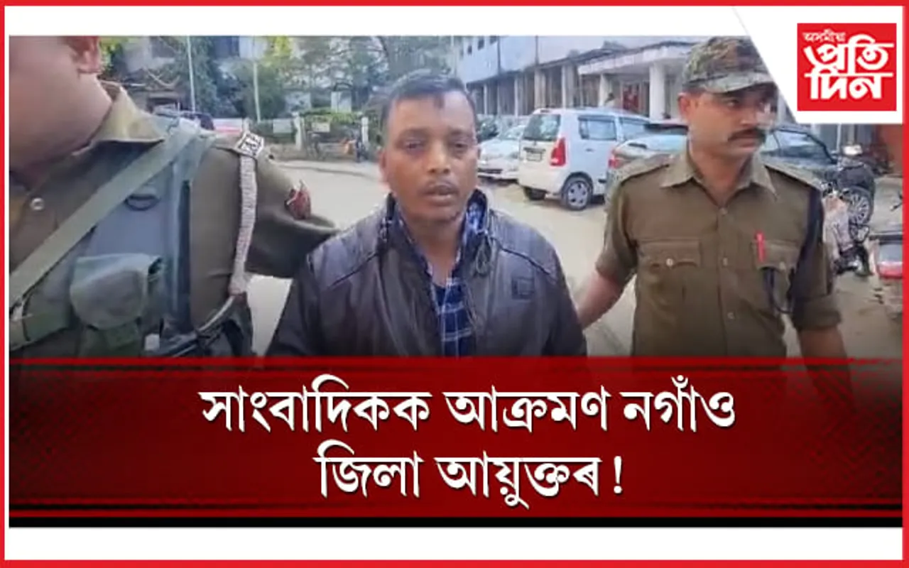 ধিক্কাৰ! প্ৰশ্ন কৰাৰ বাবে সাংবাদিকক আক্ৰমণ নগাঁও জিলা আয়ুক্তৰ
