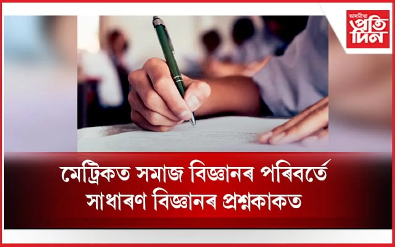 কাৰ গাফিলতি? মেট্ৰিক পৰীক্ষাত সমাজ বিজ্ঞানৰ সলনি ওলাল সাধাৰণ বিজ্ঞানৰ প্ৰশ্ন কাকত