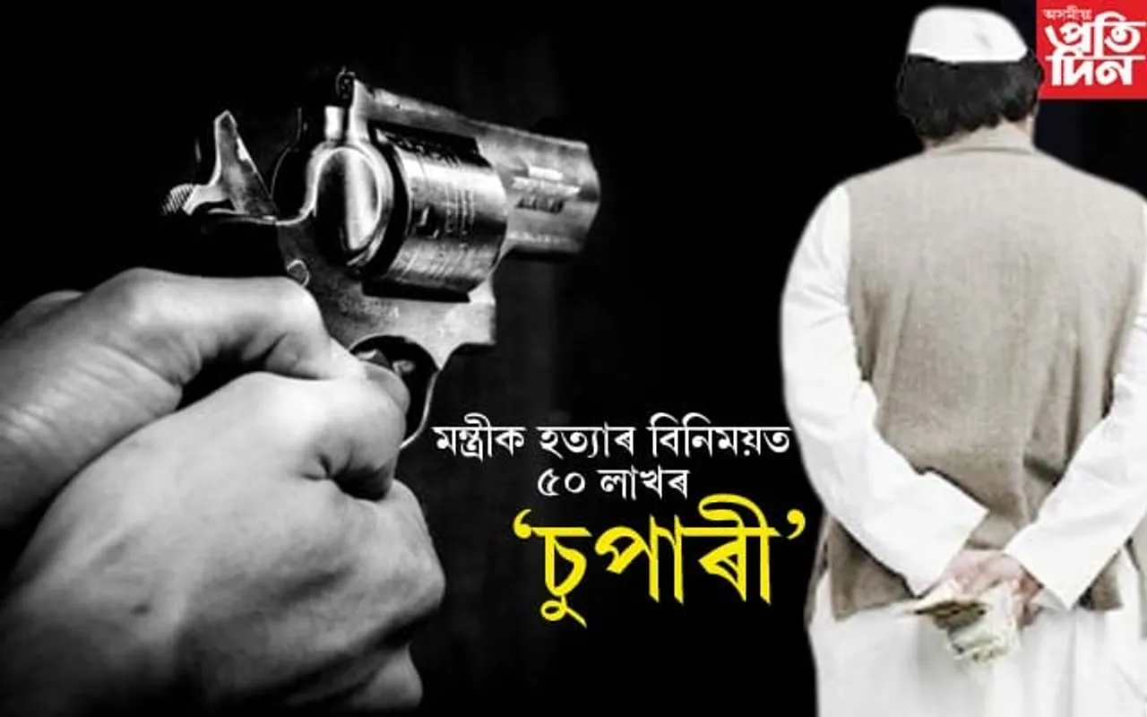 এজন মন্ত্ৰীক হত্যা কৰিবলৈ ৫০ লাখ টকাৰে ৫ 'চুপাৰী কিলাৰ' নিয়োগ...