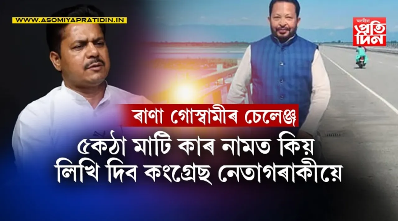কংগ্ৰেছ এৰিব বুলি প্ৰমাণ দিব পাৰিলেই ৰাণা গোস্বামীয়ে দিব ৫কঠা মাটি...
