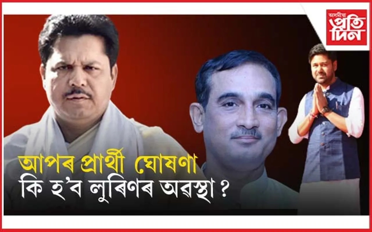 আপৰ ৩ প্ৰাৰ্থী ঘোষণাঃ অসহায় ভূপেন বৰা, কি হ'ব লুৰিণৰ অৱস্থা ?