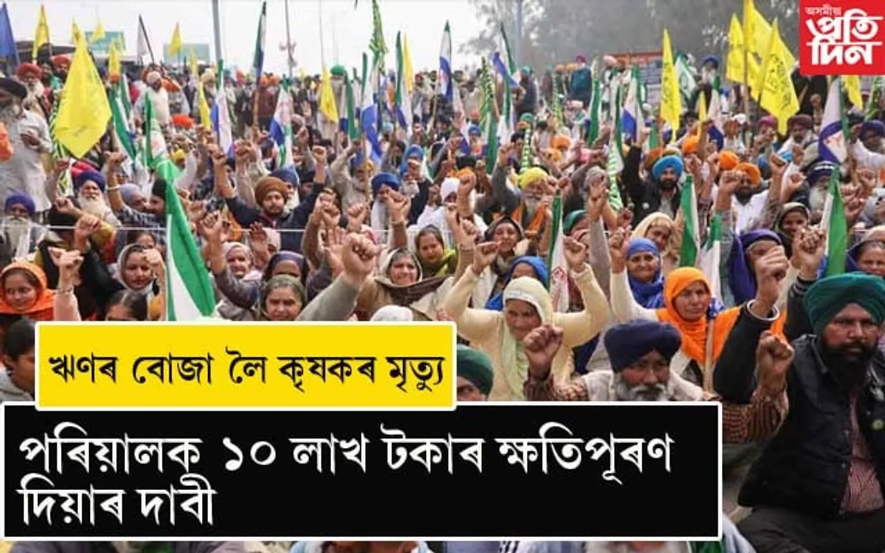 প্ৰতিবাদৰ মাজতে কৃষকৰ মৃত্যুঃ ১০ লাখ টকাৰ ক্ষতিপূৰণ দাবী...