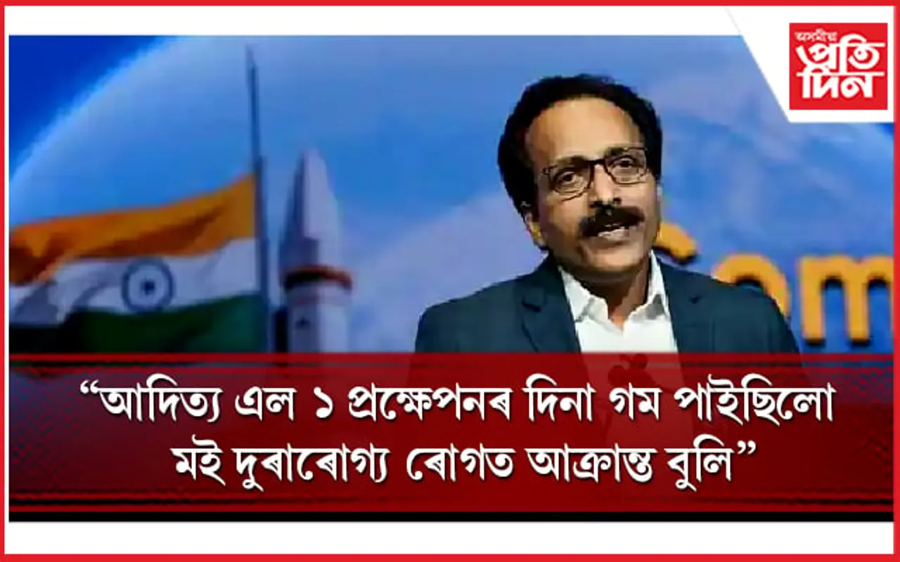 আদিত্য এল-১ প্ৰক্ষেপনৰ দিনা গম পাইছিলো মই দুৰাৰোগ্য ৰোগত আক্ৰান্ত বুলিঃ এছ সোমনাথ