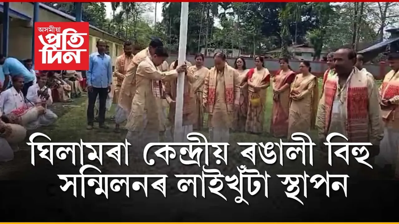 তিনিদিনীয়া বৰ্ণাঢ্য আয়োজনঃ ঘিলামৰা কেন্দ্রীয় ৰঙালী বিহু সন্মিলনৰ লাইখুঁটা স্থাপন...