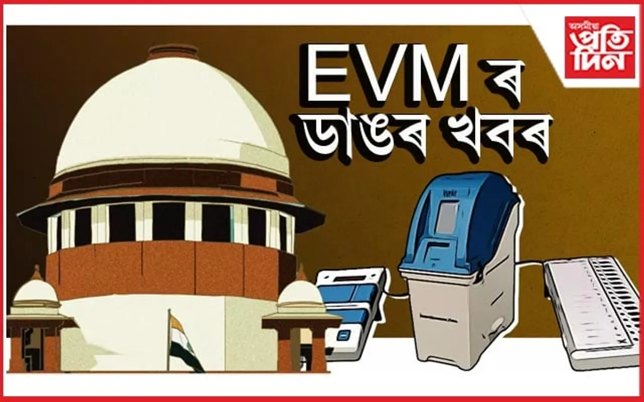 ইভিএমৰ ভোটৰ সৈতে VVPAT সম্পূৰ্ণ হিচাপ কৰিব লাগিবঃ উচ্চতম ন্যায়ালয়ৰ জাননী...