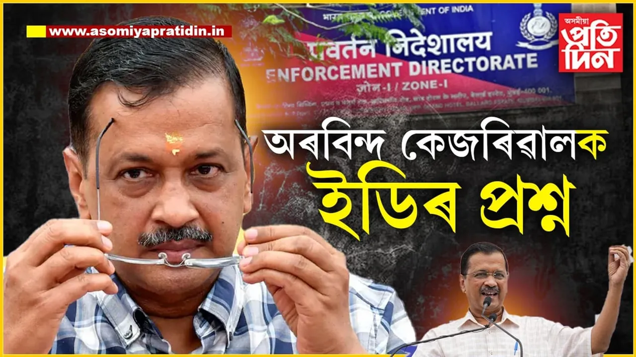 আপোনাৰ স্বাস্থ্য যদি ইমান বেয়া, নিৰ্বাচনৰ প্ৰচাৰ কেনেকৈ চলাইছেঃ কেজৰিৱালক প্ৰশ্ন ইডিৰ...