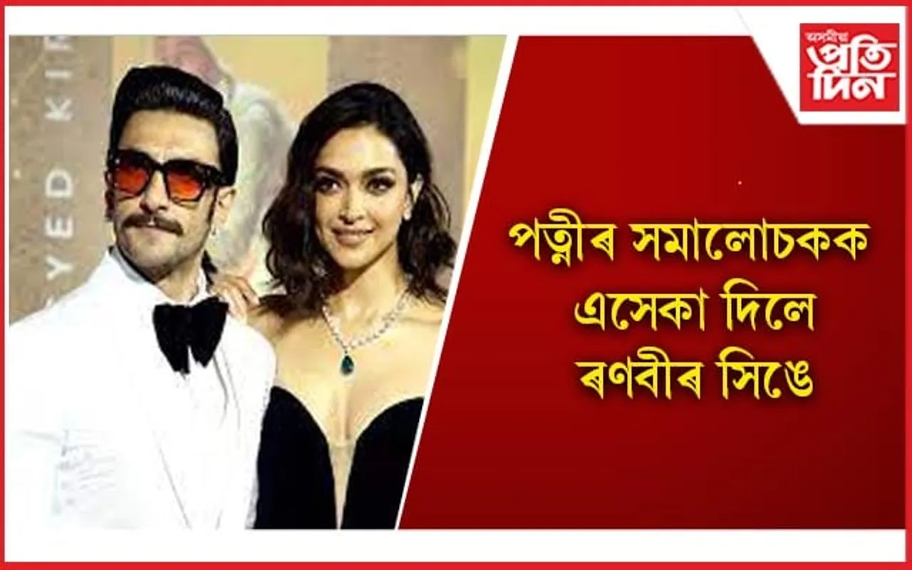 নতুন কৌশল ! দীপিকাৰ প্ৰশংসাত পঞ্চমুখ হ’ল ৰণবীৰ