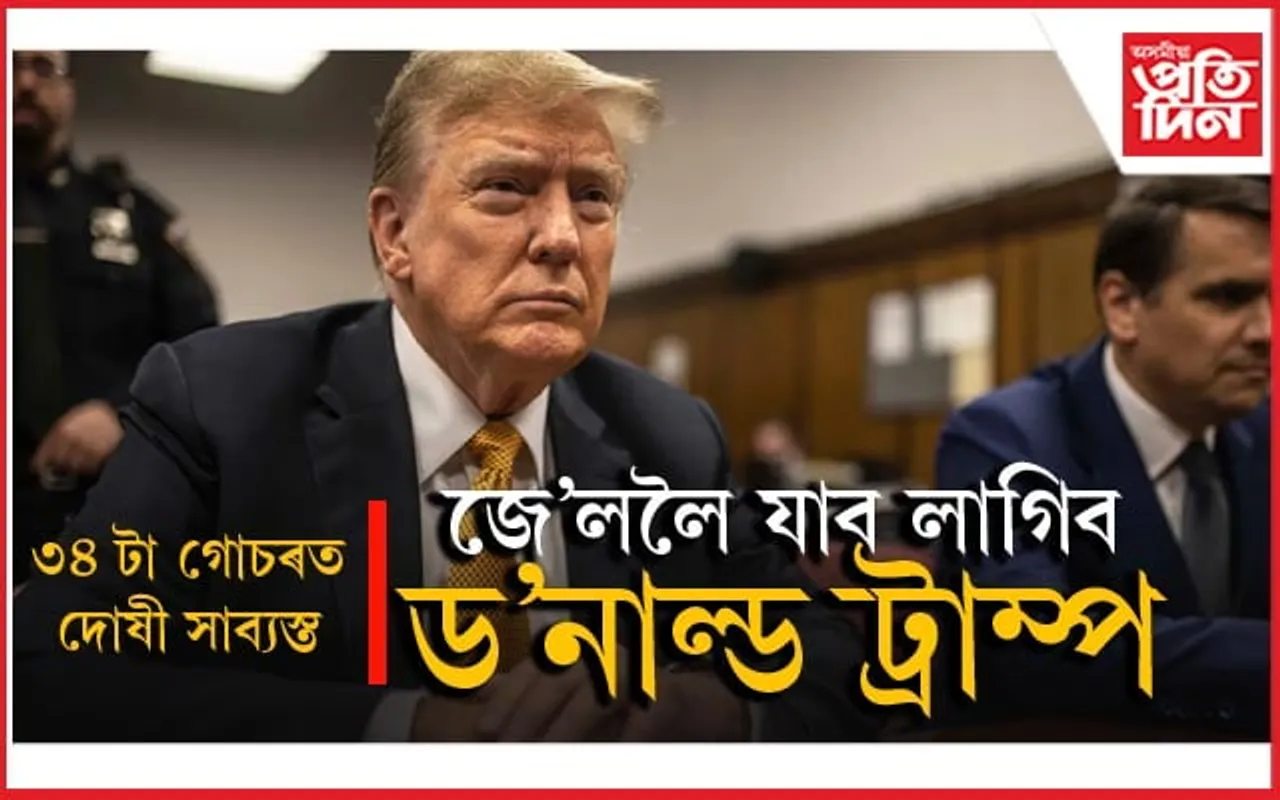 ড'নাল্ড ট্ৰাম্পৰ জে'ল যাত্ৰা নিশ্চিত ! ৩৪ টা গোচৰত দোষী সাব্যস্ত...