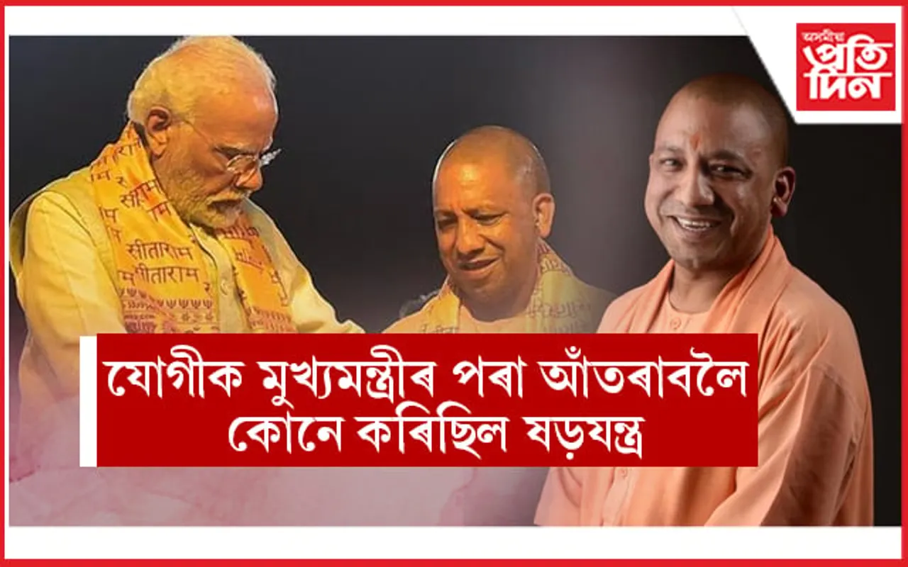 মুখ্যমন্ত্ৰীৰ গাদীৰ পৰা যোগী আদিত্যনাথক আঁতৰাবলৈ ক'ত, কেতিয়া, কোনে কৰিছিল ষড়যন্ত্ৰ...