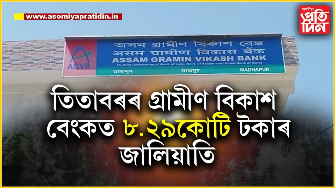 তিতাবৰৰ মাধপুৰ গ্ৰামীণ বিকাশ বেংকত ৮.২৮ কোটি টকা বৃহৎ জালিয়াতি...