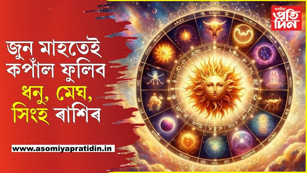 আপোনাৰ কি ৰাশি? এই তিনিটা ৰাশিৰ লোকৰ জুন মাহতে কপাল ফুলিব...