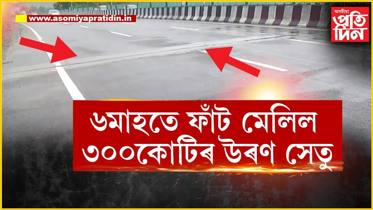 মুকলি ৬মাহ নৌহওঁতেই ফাঁট মেলিল গড়চুকৰ ৩০০কোটি টকাৰ উৰণ সেতু...