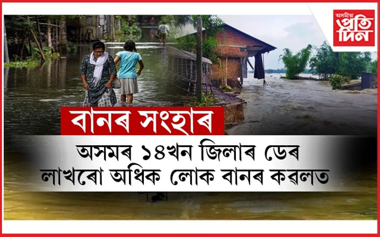 নেৰানেপেৰা বৰষুণৰ মাজতেই ৰাজ্যৰ ১৪জিলাত ভয়াৱহ বান পৰিস্থিতি...