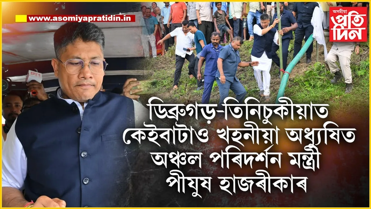 ডিব্ৰুগড়-তিনিচুকীয়াত মন্ত্ৰী পীযুষ হাজৰীকাঃ  খহনীয়া প্ৰতিৰোধৰ বাবে  দুটা শিতানত মুঠ ৩২৯ কোটি টকাৰ আঁচনি অনুমোদন...