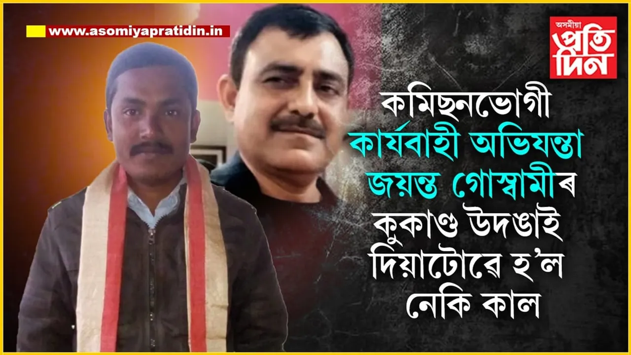 ঘোচখোৰ কাৰ্যবাহী অভিযন্তাৰ কু-কাণ্ড পোহৰলৈ অনাটোৱেই কাল হ’ল নেকি! ঠিকাদাৰ সুনীল গগৈৰ হত্যাকাণ্ডক লৈ তদন্ত অব্যাহত...