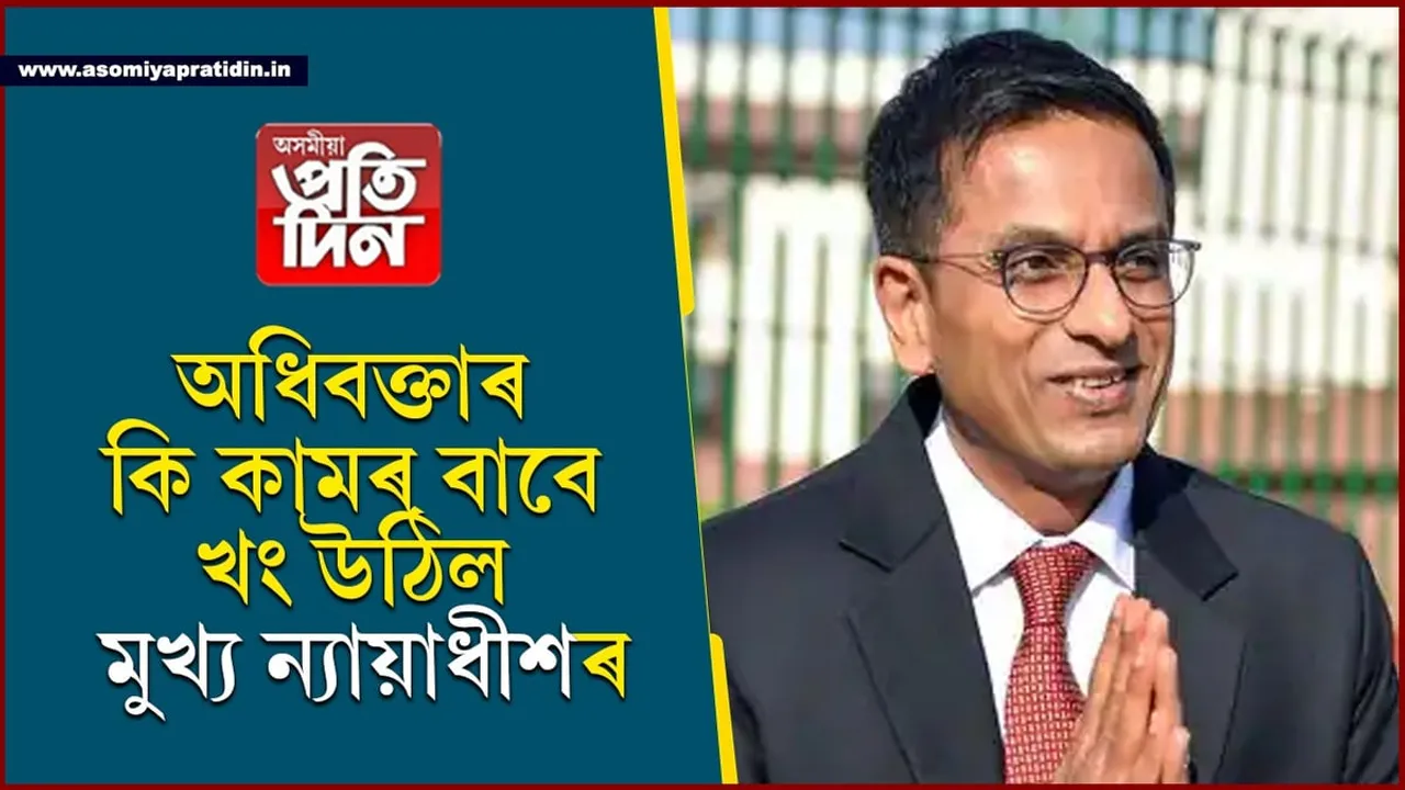 আপুনি দুনাই এনে কাম আৰু নকৰিবঃ অধিবক্তাৰ ওপৰত কিয় খং উঠিল মুখ্য ন্যায়াধীশৰ...