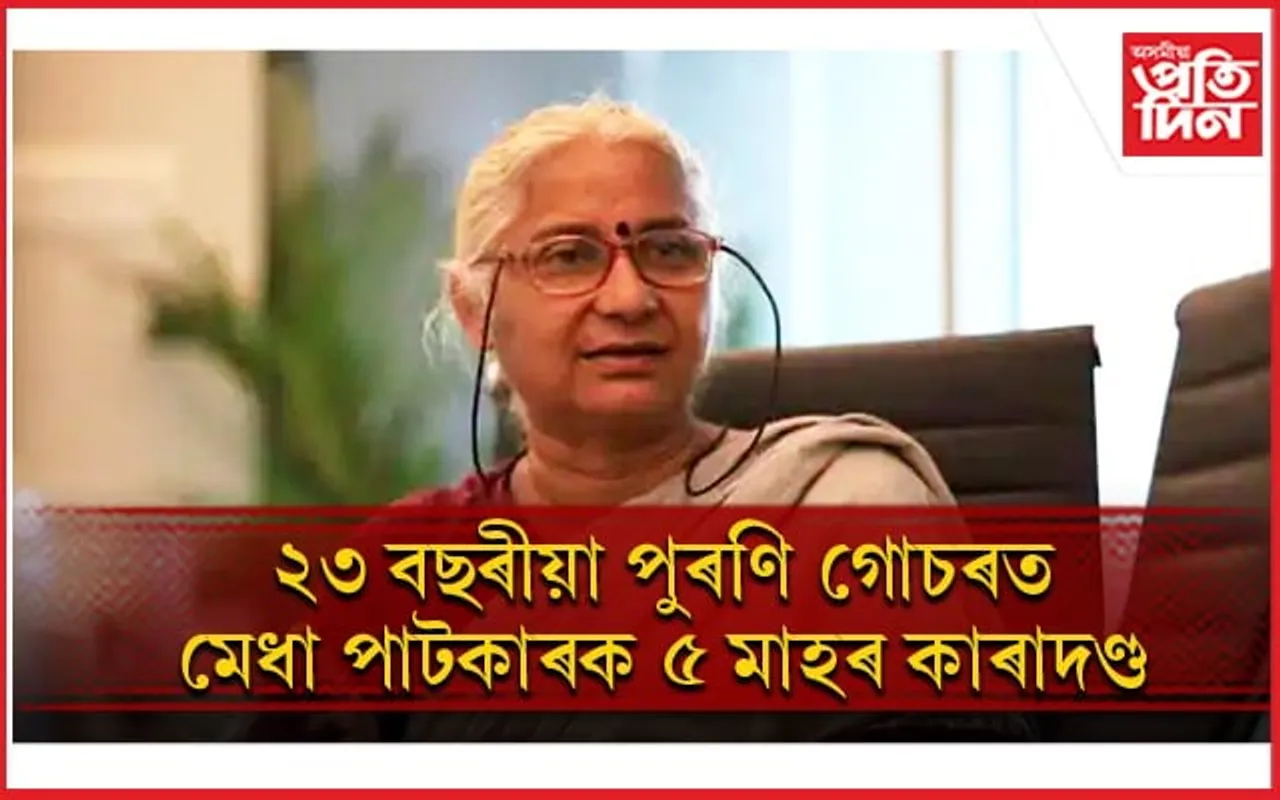 প্ৰসিদ্ধ সমাজকৰ্মী মেধা পাটকাৰক ৫ মাহৰ কাৰাদণ্ডঃ ১০ লাখ টকাৰ জৰিমণা...