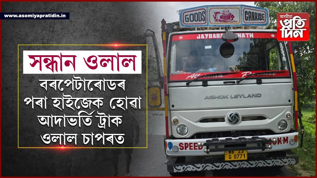 চাপৰত উদ্ধাৰ হ'ল বৰপেটা ৰোডত হাইজেক হোৱা আদাভৰ্তি ট্ৰাক...